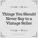 11 Things You Should Never Say to a Vintage Seller