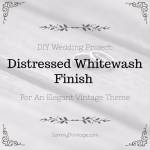 DIY Wedding Project: Distressed Whitewash Finish For An Elegant Vintage Theme