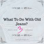 What To Do With Old Jeans? Here Are Three Options!