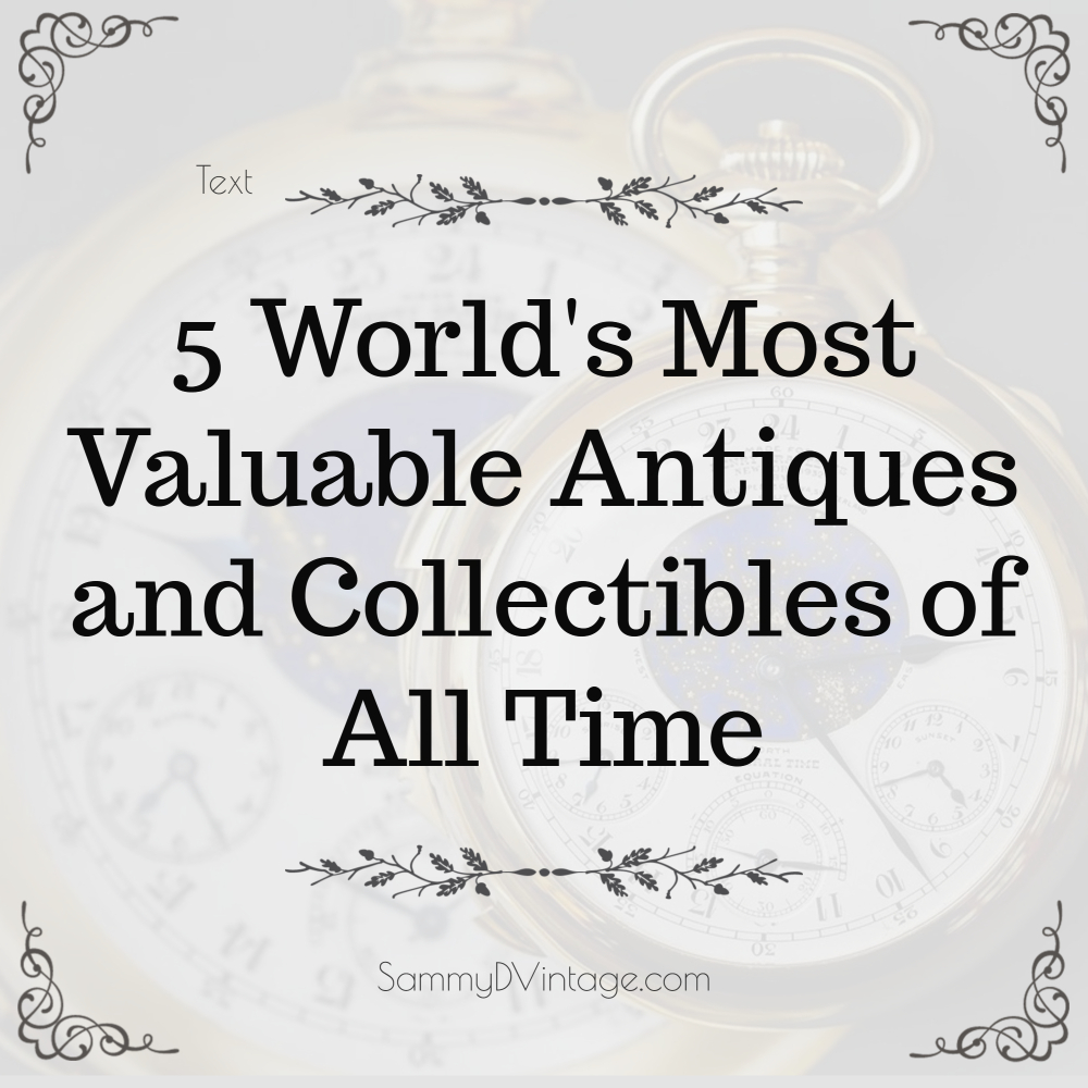5 World’s Most Valuable Antiques and Collectibles of All Time